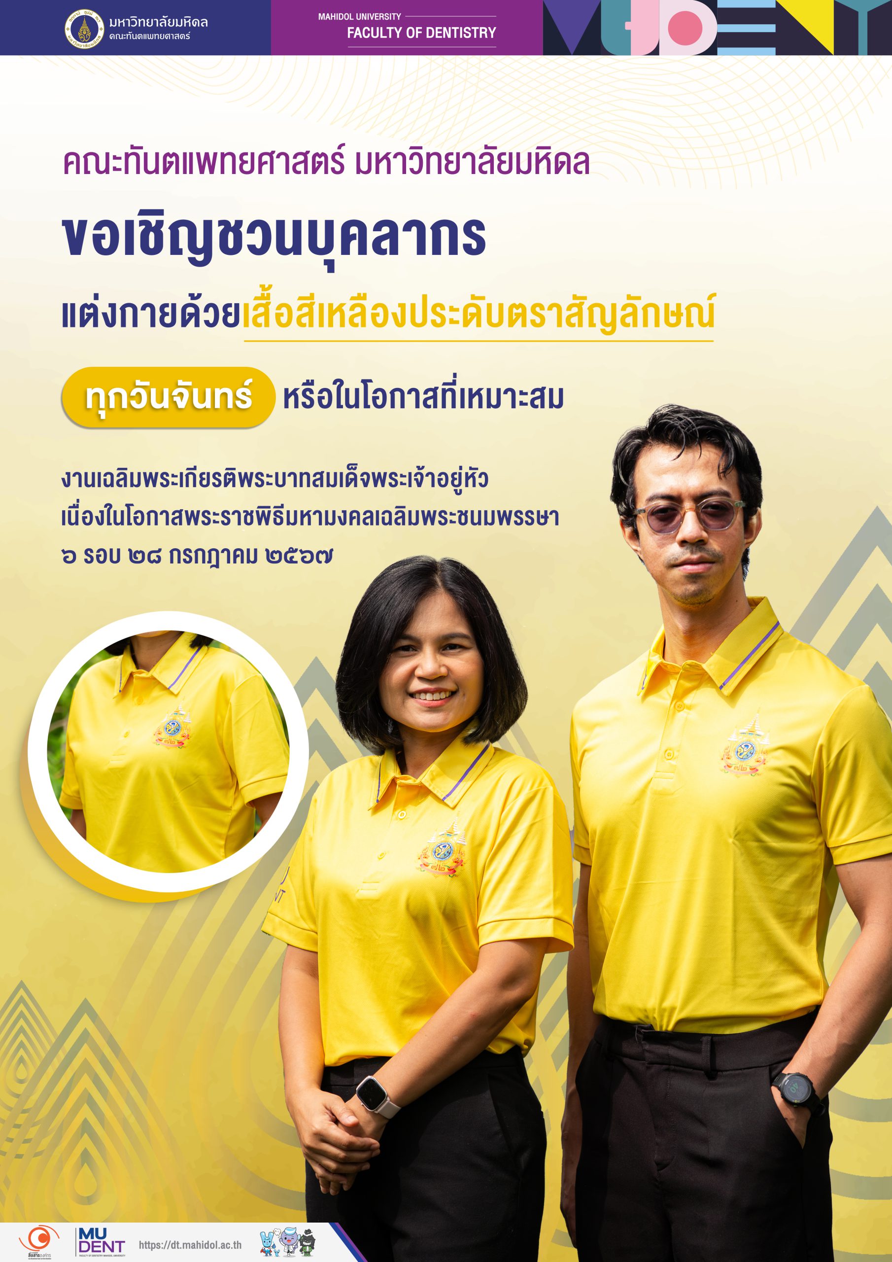 คณะทันตแพทยศาสตร์ มหาวิทยาลัยมหิดล   ขอเชิญชวนบุคลากร แต่งกายด้วยเสื้อสีเหลืองประดับตราสัญลักษณ์   ทุกวันจันทร์ หรือในโอกาสที่เหมาะสม   งานเฉลิมพระเกียรติพระบาทสมเด็จพระเจ้าอยู่หัว เนื่องในโอกาสพระราชพิธีมหามงคลเฉลิมพระชนมพรรษา  ๖ รอบ ๒๘ กรกฎาคม ๒๕๖๗