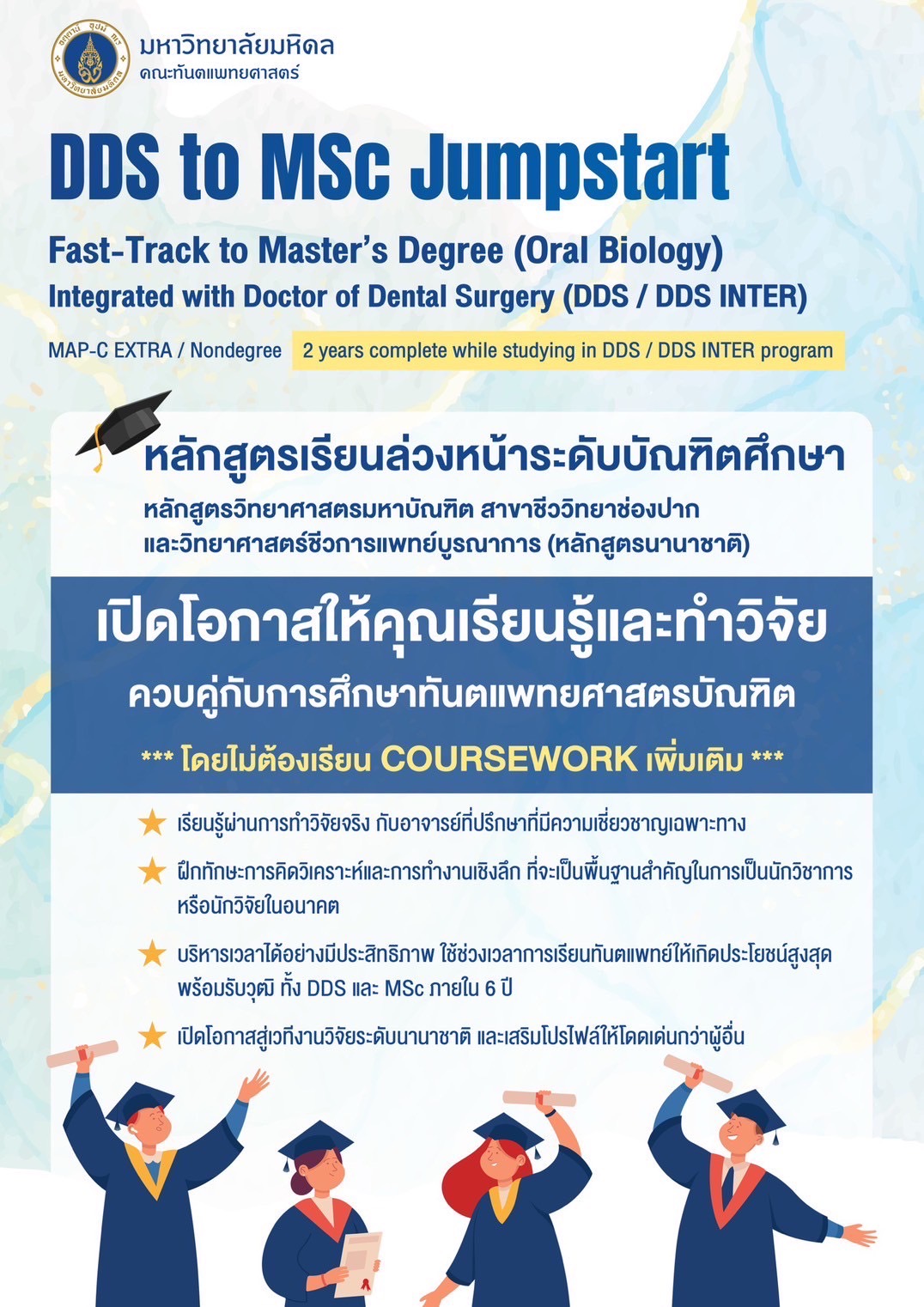 DDS to MSc Jumpstart หลักสูตรเรียนล่วงหน้าระดับบัณฑิตศึกษา เปิดโอกาสให้คุณเรียนรู้และทำวิจัยควบคู่กับการศึกษาทันตแพทยศาสตรบัณฑิต โอกาสพิเศษสำหรับนักศึกษาทันตแพทย์มหิดล เท่านั้น !